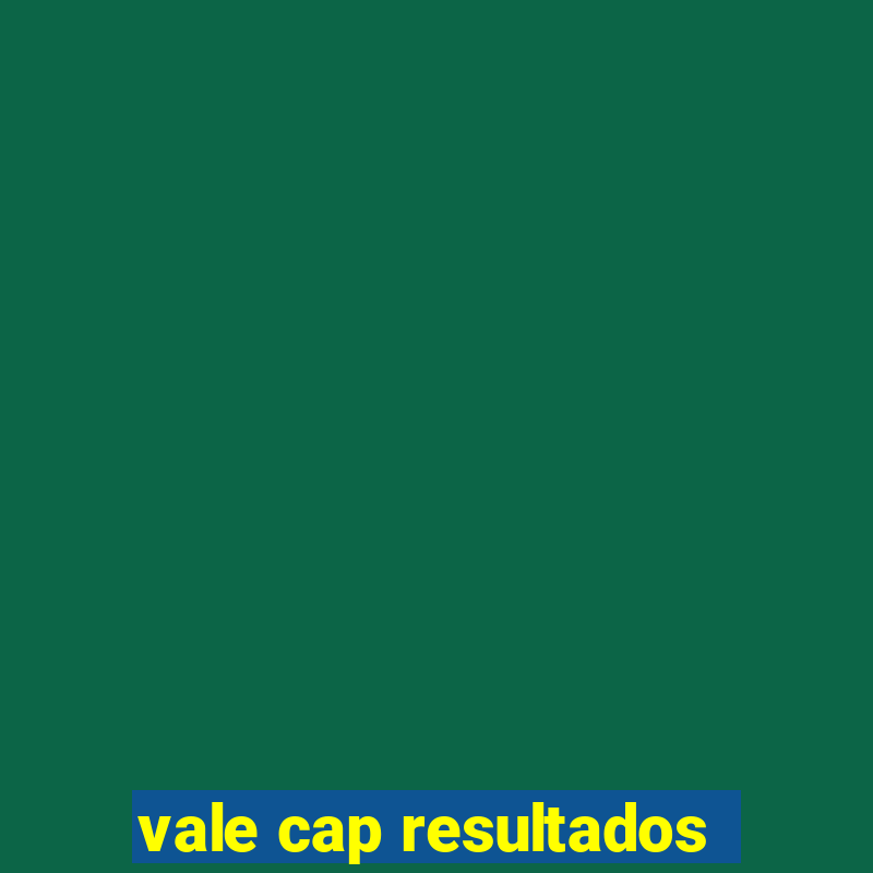 vale cap resultados